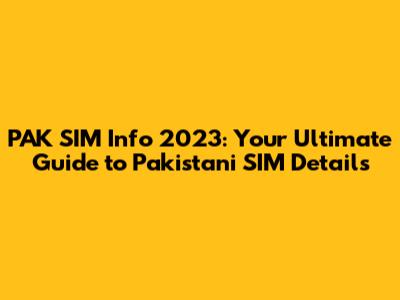 PAK SIM Info 2023: Your Ultimate Guide to Pakistani SIM Details