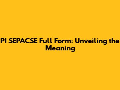 PI SEPACSE Full Form: Unveiling the Meaning