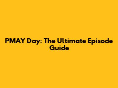 PMAY Day: The Ultimate Episode Guide