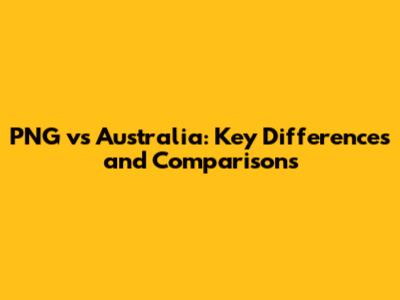 PNG vs Australia: Key Differences and Comparisons