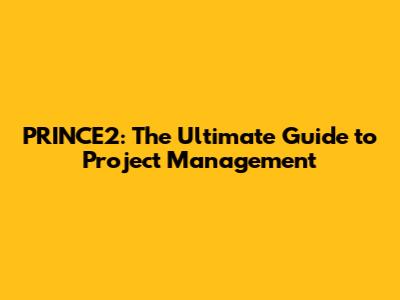 PRINCE2: The Ultimate Guide to Project Management
