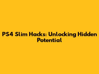 PS4 Slim Hacks: Unlocking Hidden Potential