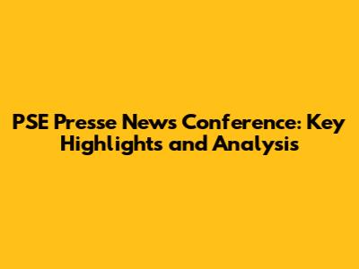 PSE Presse News Conference: Key Highlights and Analysis