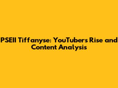 PSEII Tiffanyse: YouTuber's Rise and Content Analysis
