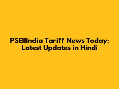 PSEIIIndia Tariff News Today: Latest Updates in Hindi