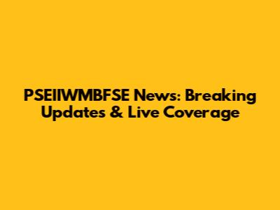 PSEIIWMBFSE News: Breaking Updates & Live Coverage