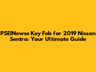 PSEINewse Key Fob for 2019 Nissan Sentra: Your Ultimate Guide