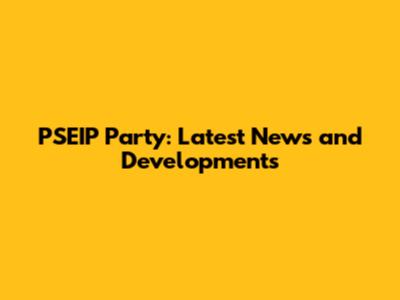 PSEIP Party: Latest News and Developments