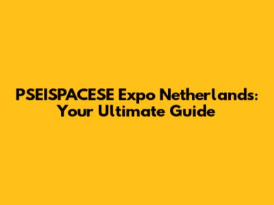 PSEISPACESE Expo Netherlands: Your Ultimate Guide