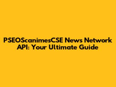PSEOScanimesCSE News Network API: Your Ultimate Guide