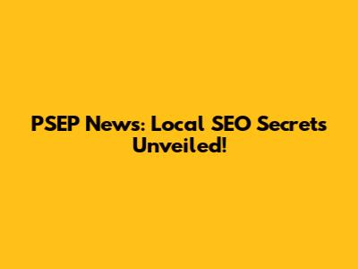 PSEP News: Local SEO Secrets Unveiled!