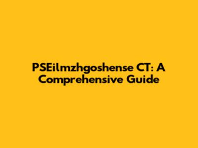 PSEilmzhgoshense CT: A Comprehensive Guide