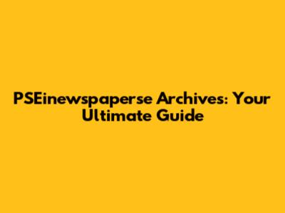 PSEinewspaperse Archives: Your Ultimate Guide