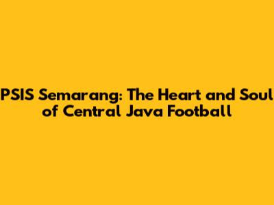 PSIS Semarang: The Heart and Soul of Central Java Football