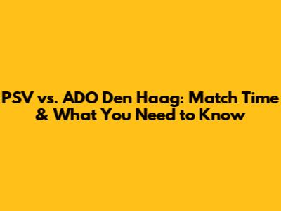 PSV vs. ADO Den Haag: Match Time & What You Need to Know