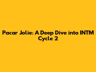 Pacar Jolie: A Deep Dive into INTM Cycle 2