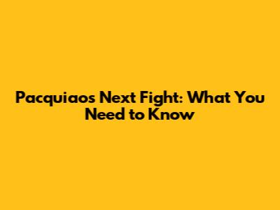 Pacquiao's Next Fight: What You Need to Know