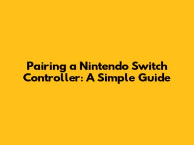 Pairing a Nintendo Switch Controller: A Simple Guide