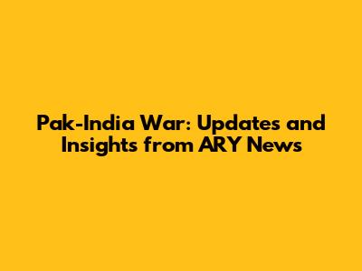 Pak-India War: Updates and Insights from ARY News