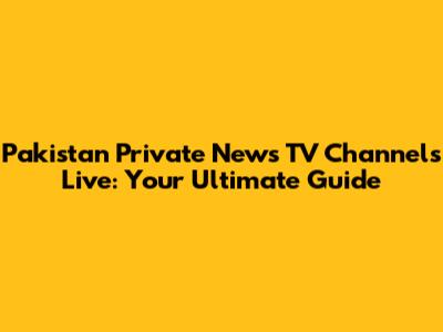 Pakistan Private News TV Channels Live: Your Ultimate Guide