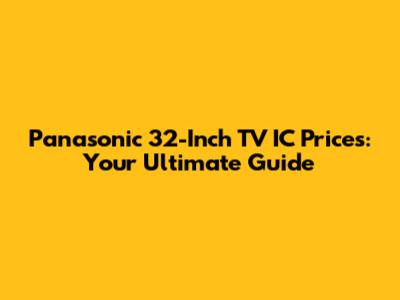 Panasonic 32-Inch TV IC Prices: Your Ultimate Guide