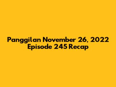 Panggilan November 26, 2022 Episode 245 Recap