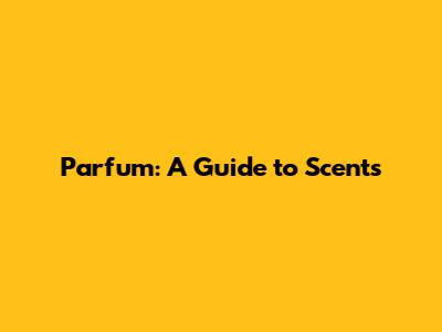 Parfum: A Guide to Scents