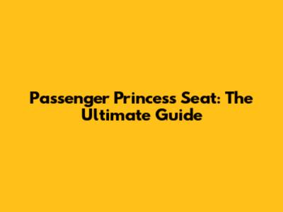 Passenger Princess Seat: The Ultimate Guide