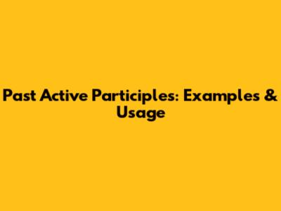 Past Active Participles: Examples & Usage