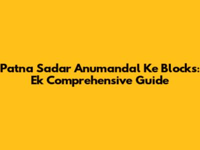 Patna Sadar Anumandal Ke Blocks: Ek Comprehensive Guide