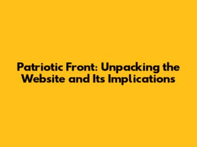 Patriotic Front: Unpacking the Website and Its Implications
