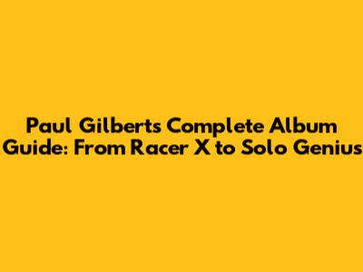 Paul Gilbert's Complete Album Guide: From Racer X to Solo Genius