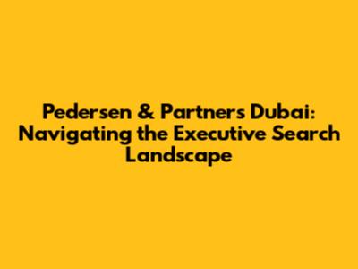 Pedersen & Partners Dubai: Navigating the Executive Search Landscape