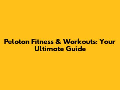 Peloton Fitness & Workouts: Your Ultimate Guide