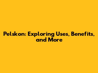 Pelskon: Exploring Uses, Benefits, and More