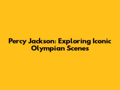 Percy Jackson: Exploring Iconic Olympian Scenes