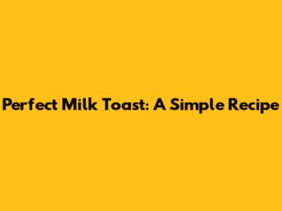 Perfect Milk Toast: A Simple Recipe
