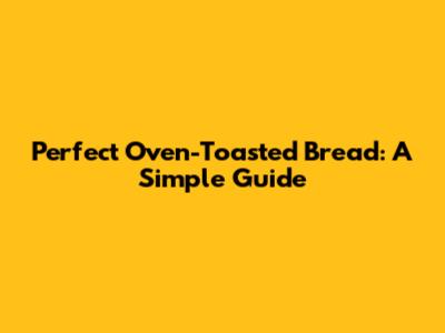Perfect Oven-Toasted Bread: A Simple Guide