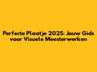 Perfecte Plaatje 2025: Jouw Gids voor Visuele Meesterwerken