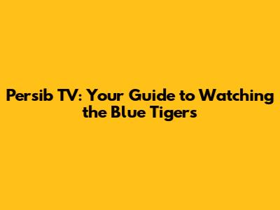Persib TV: Your Guide to Watching the Blue Tigers