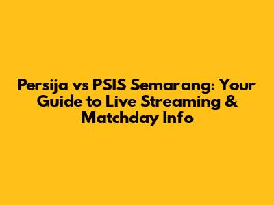 Persija vs PSIS Semarang: Your Guide to Live Streaming & Matchday Info