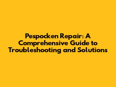 Pespocken Repair: A Comprehensive Guide to Troubleshooting and Solutions