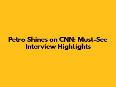 Petro Shines on CNN: Must-See Interview Highlights