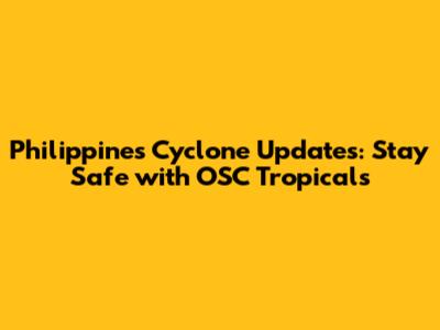 Philippines Cyclone Updates: Stay Safe with OSC Tropicals