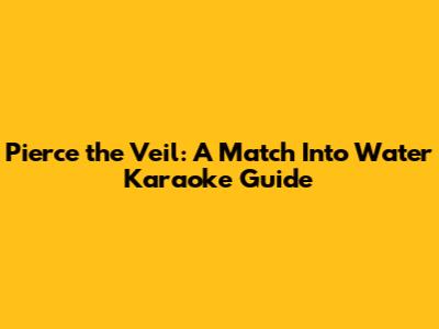 Pierce the Veil: A Match Into Water Karaoke Guide