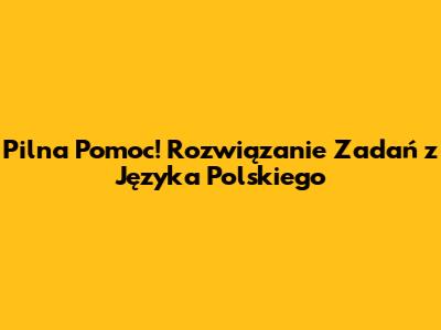 Pilna Pomoc! Rozwiązanie Zadań z Języka Polskiego