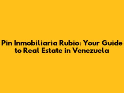 Pin Inmobiliaria Rubio: Your Guide to Real Estate in Venezuela