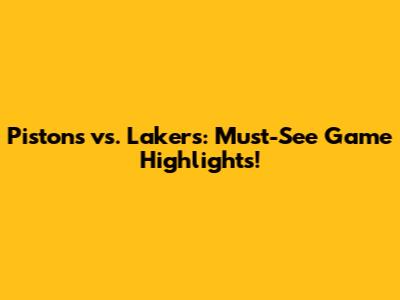 Pistons vs. Lakers: Must-See Game Highlights!