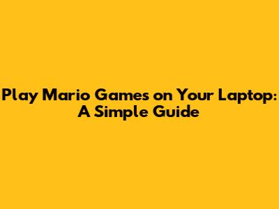 Play Mario Games on Your Laptop: A Simple Guide