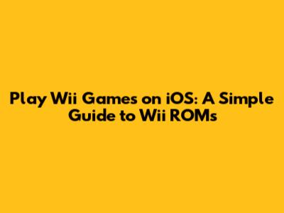 Play Wii Games on iOS: A Simple Guide to Wii ROMs